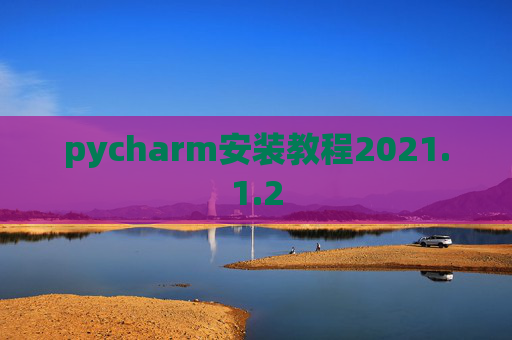 pycharm安装教程2021.1.2 pycharm安装教程2021.1.2